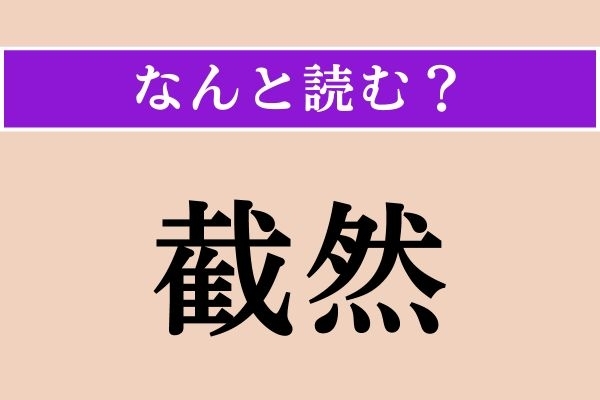【難読漢字】「截然」正しい読み方は？「截然と区別する」などと使います