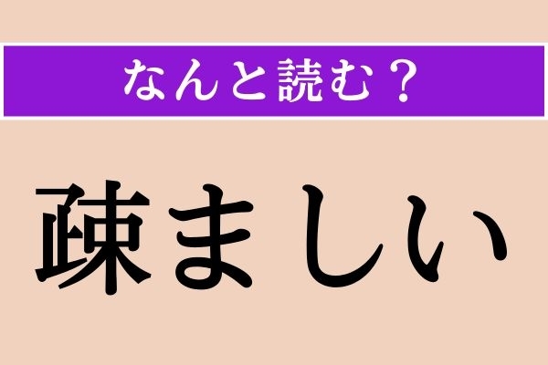 【難読漢字】「疎ましい」正しい読み方は？ 関わりたくない！