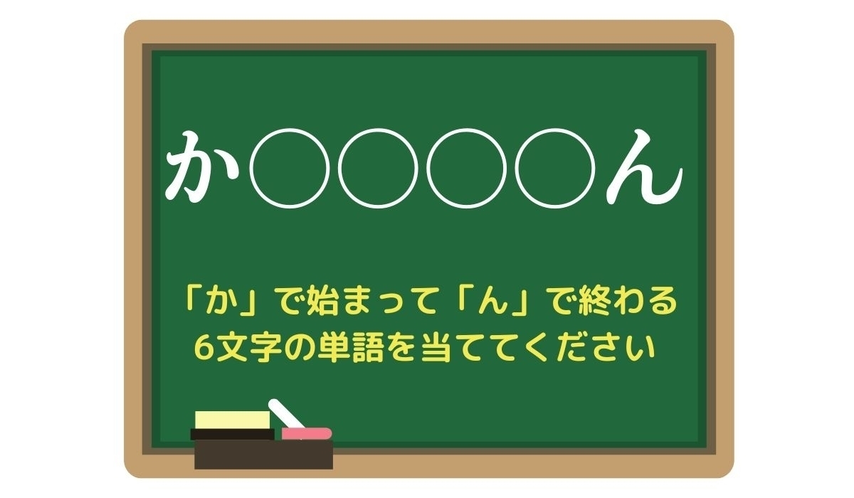 【脳トレひらめきワード Vol.102】「か」で始まって「ん」で終わる6文字の単語は？