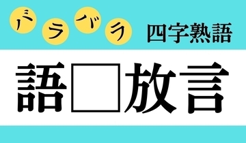 【バラバラ四字熟語 Vol.281】今日のクイズは「語□放言」