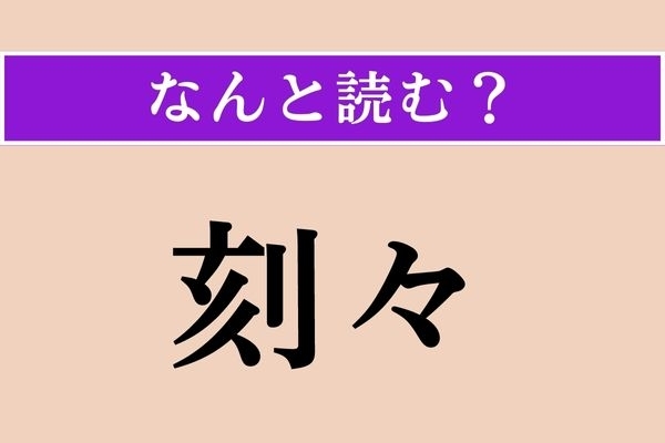【難読漢字】「刻々」正しい読み方は？「刻刻（こっこく）」という漫画がありますが、この場合は？
