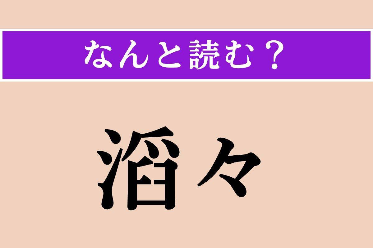 【難読漢字】「滔々」正しい読み方は？「水がスムーズに流れる様子」を表す言葉です