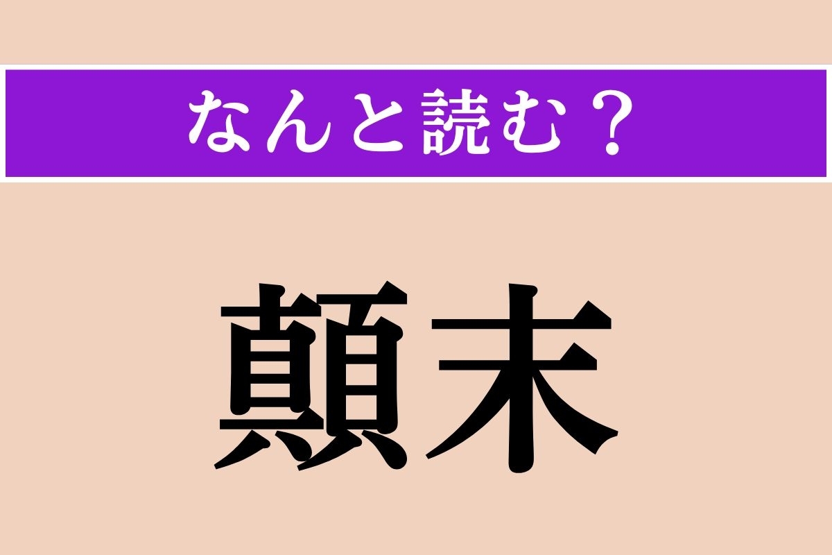 【難読漢字】「顛末」正しい読み方は？「一部始終」という意味です
