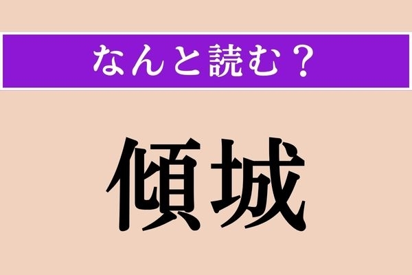 【難読漢字】「傾城」正しい読み方は？ 歌舞伎にも出てくる言葉で、最高位の遊女のことをこう呼んだそう