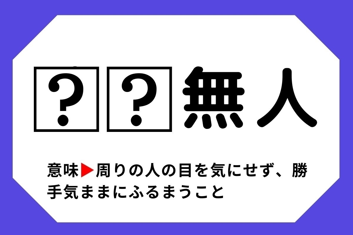 【四字熟語クイズ】「□□無人」□に入る漢字は？＜Vol.130＞