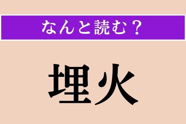 【難読漢字】「埋火」正しい読み方は？「まいか」ではない読み方わかりますか？