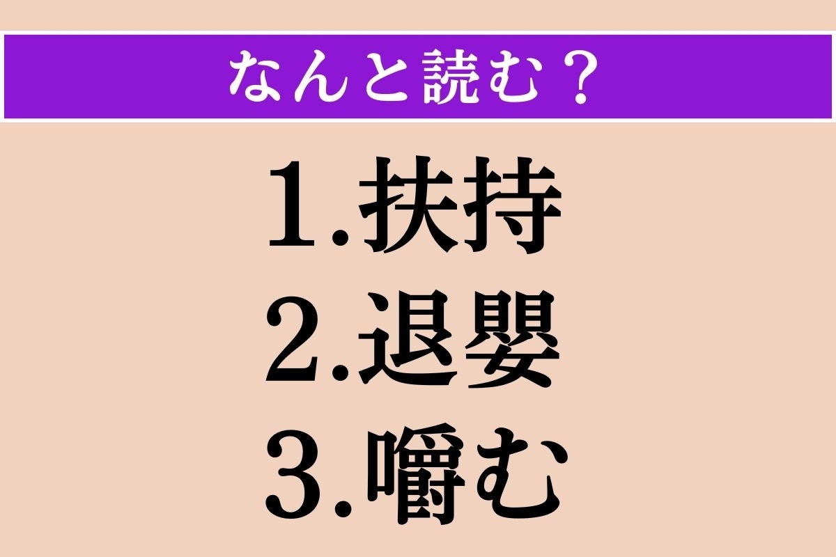 【難読漢字】「扶持」「退嬰」「嚼む」読める？