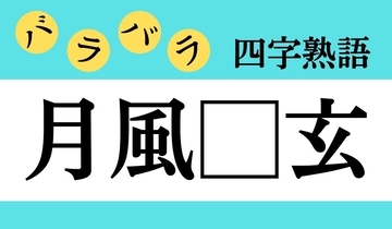 【バラバラ四字熟語 Vol.211】今日のクイズは「月風□玄」