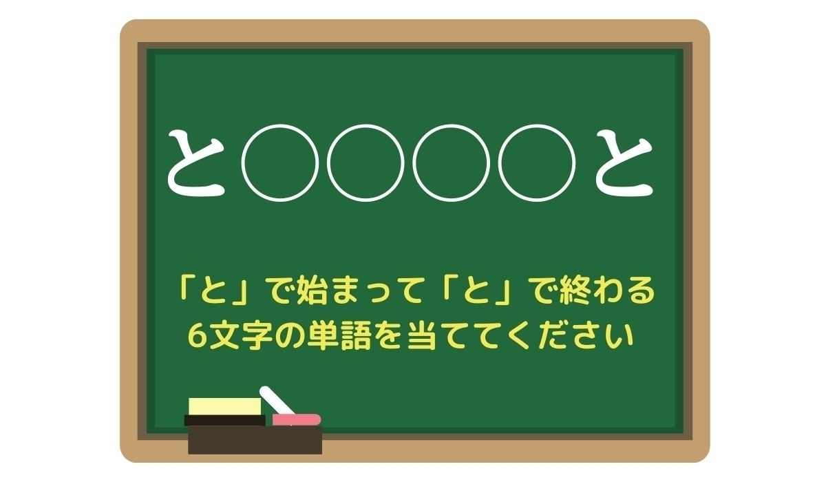 【脳トレひらめきワード Vol.241】「と」で始まって「と」で終わる6文字の単語は？