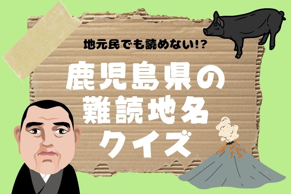 【クイズ】地元民でも読めない!? 鹿児島県の難読地名＜全11問＞