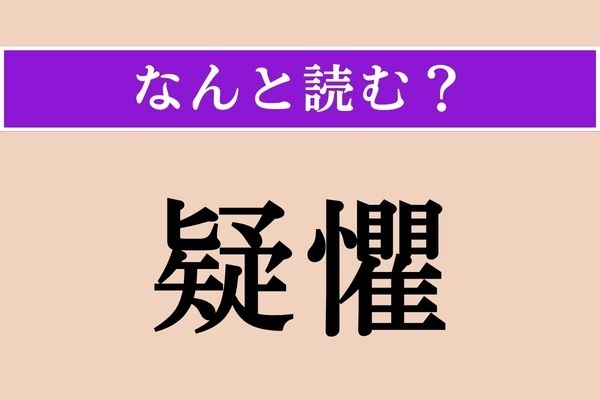 【難読漢字】「疑懼」正しい読み方は？ 疑って不安がることです