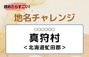 【読めたらすごい！地名チャレンジ Vol.137】「真狩村」なんと読む？＜北海道虻田郡＞