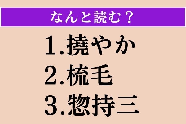 【難読漢字】「撓やか」「梳毛」「惣持三」読める？