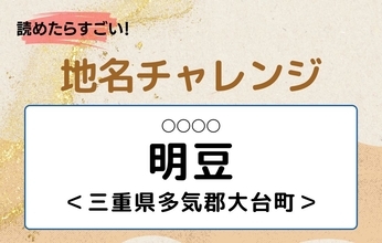 【読めたらすごい！地名チャレンジ Vol.260】「明豆」なんと読む？＜三重県多気郡大台町＞