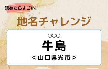 【読めたらすごい！地名チャレンジ Vol.316】「牛島」なんと読む？＜山口県光市＞
