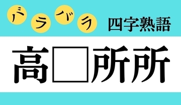 【バラバラ四字熟語 Vol.269】今日のクイズは「高□所所」