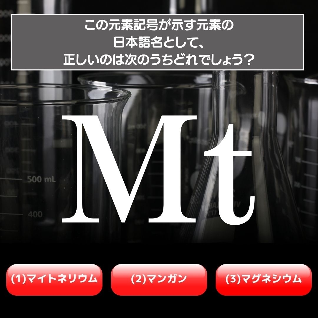 【水兵リーベ…】「Mt」が示す元素の種類は3つのうちどれ？＜元素記号クイズ Vol.44＞
