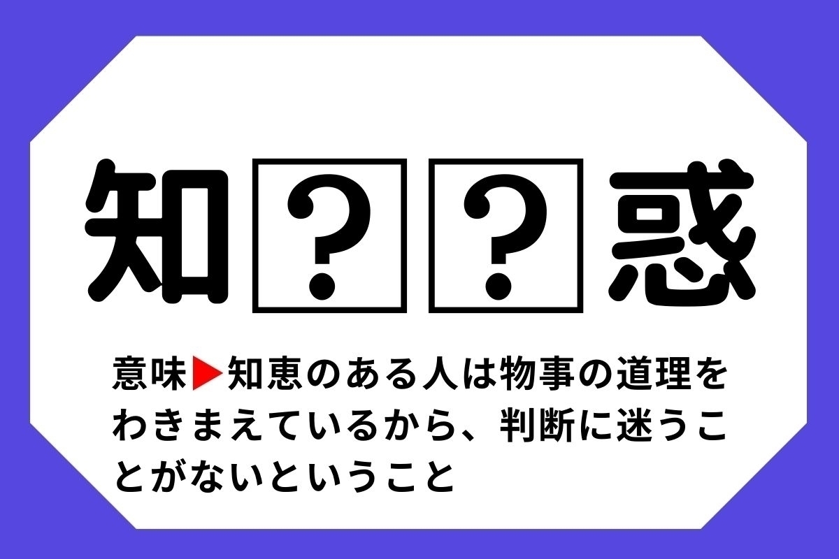 【四字熟語クイズ】「知□□惑」□に入る漢字は？＜Vol.70＞