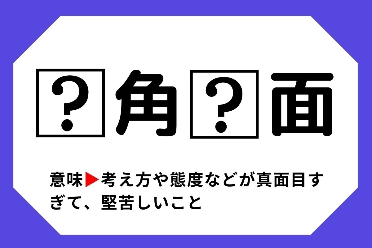 【四字熟語クイズ】「□角□面」□に入る漢字は？＜Vol.82＞