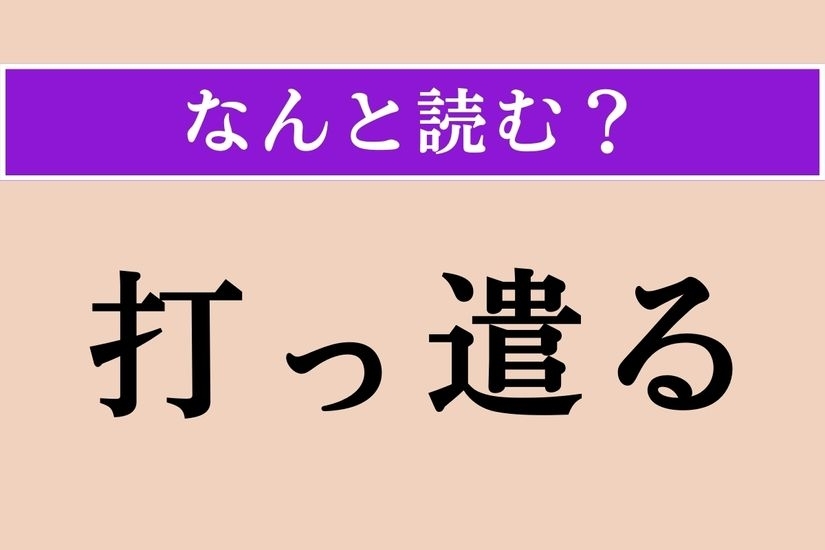 【難読漢字】「打っ遣る」正しい読み方は？ なんかわかりそう？