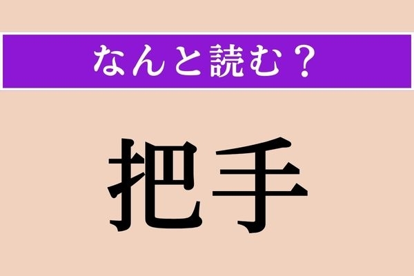 【難読漢字】「把手」正しい読み方は？「はしゅ」ではない読み方わかりますか？