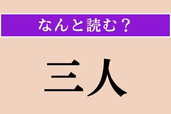 【難読漢字】「三人」正しい読み方は？「さんにん」以外の読み方わかりますか？