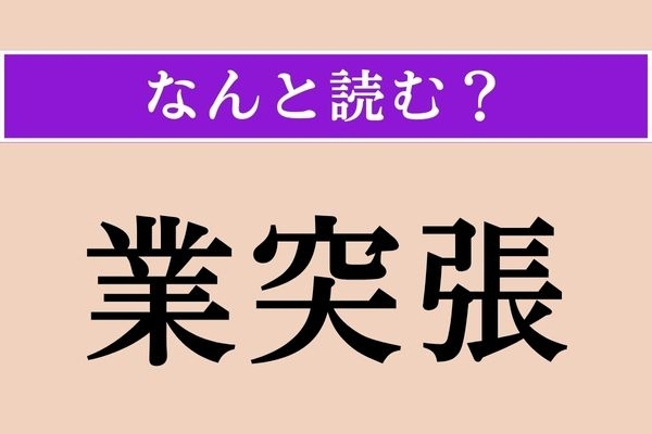 【難読漢字】「業突張」正しい読み方は？ 読めそうで読めない!?