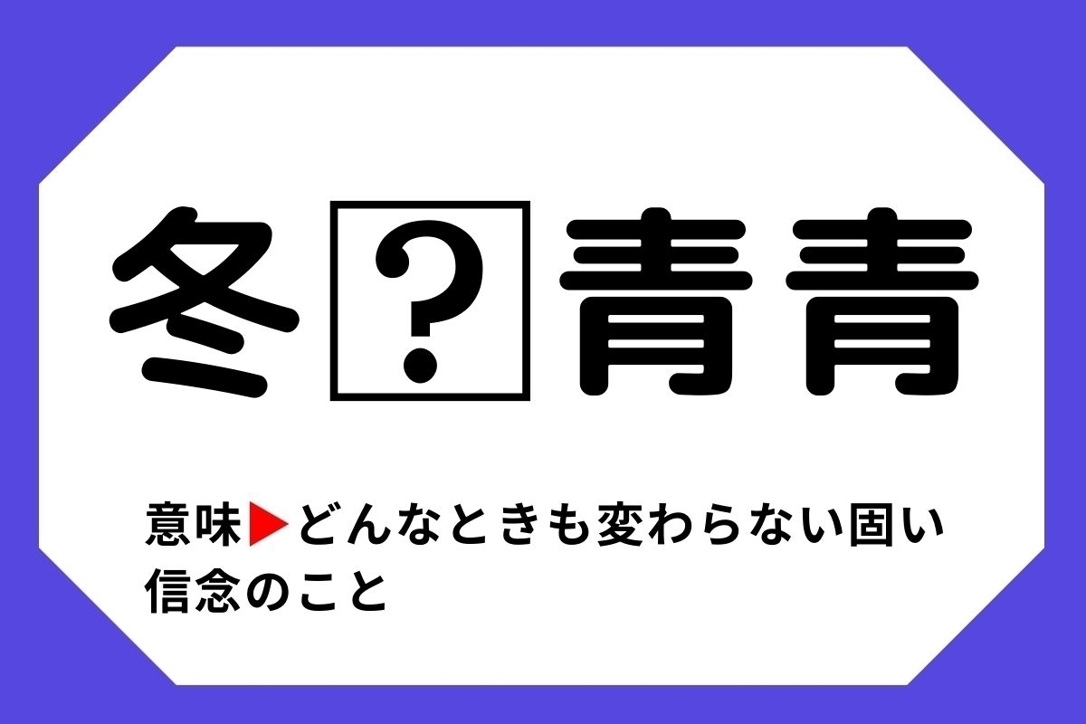 【四字熟語クイズ】「冬□青青」□に入る漢字は？＜Vol.48＞