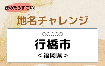【読めたらすごい！地名チャレンジ Vol.9】「行橋市」なんと読む？＜福岡県＞
