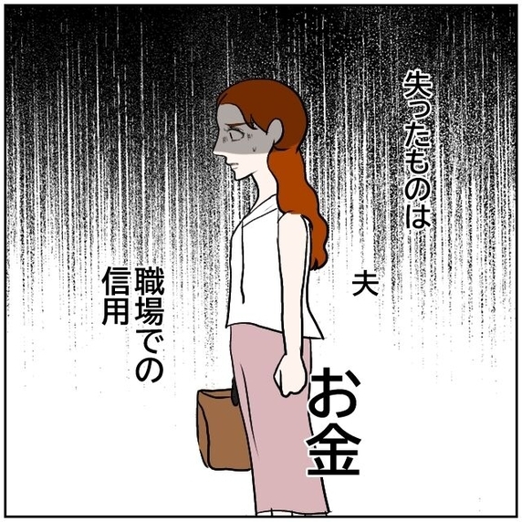 【漫画】夫、お金、職場での信用…私には失ったものしかない【優しい夫とその同僚 Vol.151】