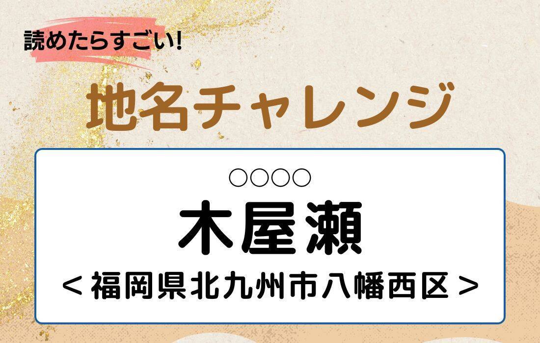 【読めたらすごい！地名チャレンジ Vol.261】「木屋瀬」なんと読む？＜福岡県北九州市八幡西区＞