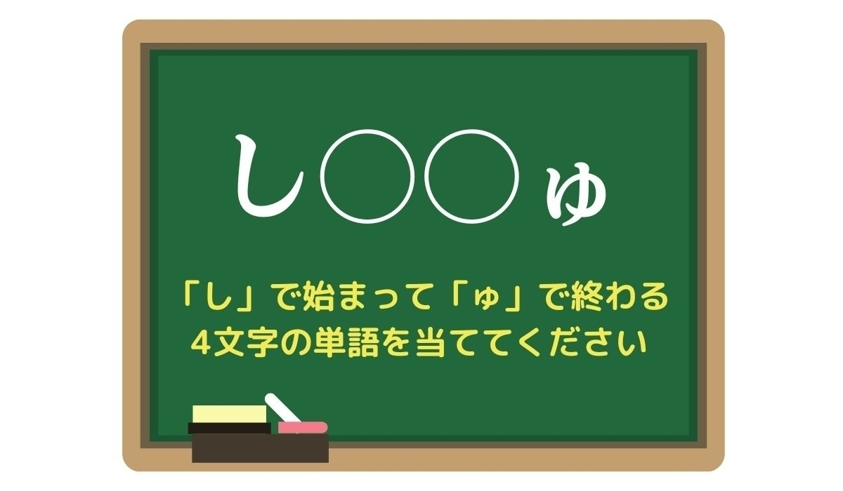 【脳トレひらめきワード Vol.80】「し」で始まって「ゅ」で終わる4文字の単語は？