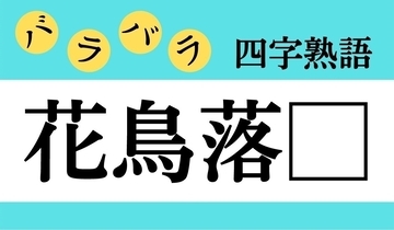 【バラバラ四字熟語 Vol.310】今日のクイズは「花鳥落□」