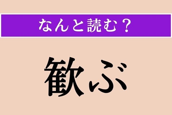 【難読漢字】「歓ぶ」正しい読み方は？「歓迎」の「歓」で、「○○○ぶ」です