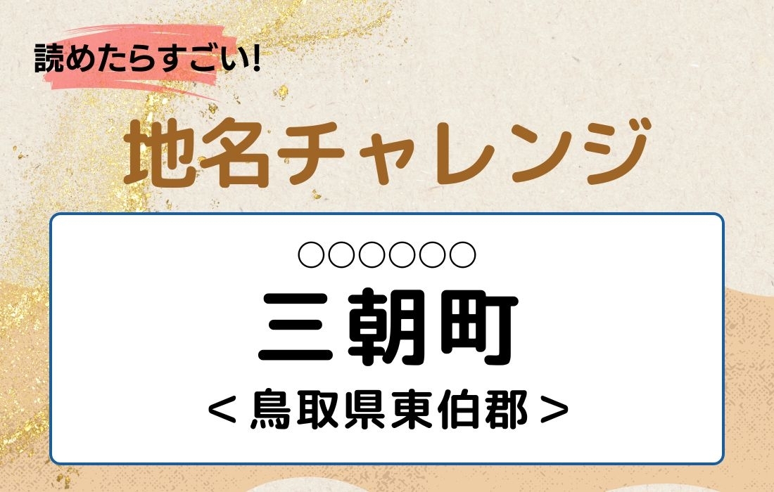【読めたらすごい！地名チャレンジ Vol.123】「三朝町」なんと読む？＜鳥取県東伯郡＞