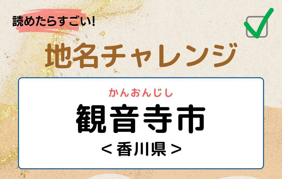 【読めたらすごい！地名チャレンジ Vol.157】「観音寺市」なんと読む？＜香川県＞