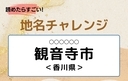 【読めたらすごい！地名チャレンジ Vol.157】「観音寺市」なんと読む？＜香川県＞の画像