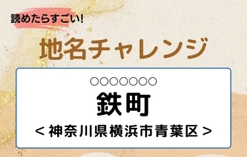 【読めたらすごい！地名チャレンジ Vol.296】「鉄町」なんと読む？＜神奈川県横浜市青葉区＞