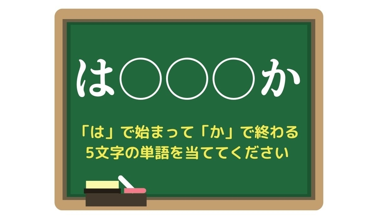 【脳トレひらめきワード Vol.105】「は」で始まって「か」で終わる5文字の単語は？