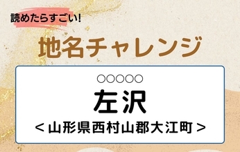 【読めたらすごい！地名チャレンジ Vol.45】「左沢」なんと読む？＜山形県西村山郡大江町＞