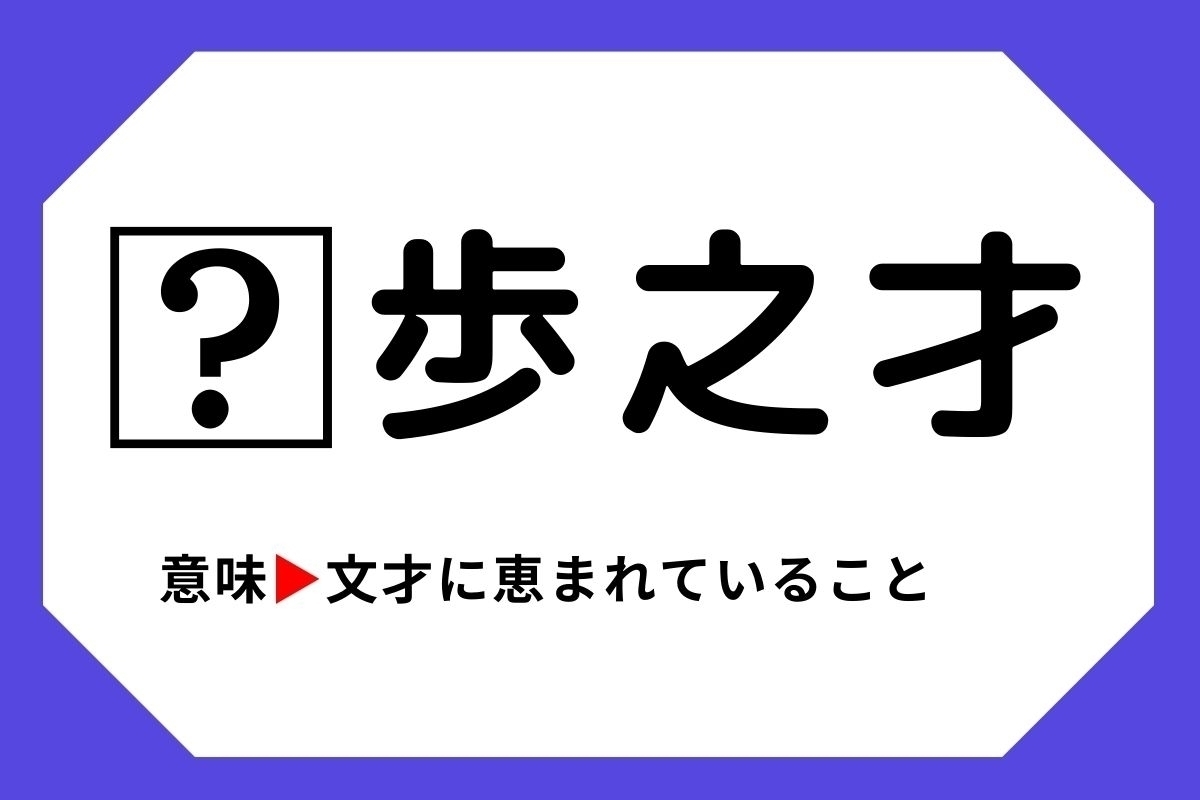 【四字熟語クイズ】「□歩之才」□に入る漢字は？＜Vol.68＞