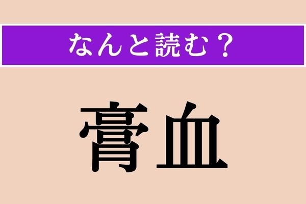 【難読漢字】「膏血」正しい読み方は？ 苦労して得た利益のことを言います
