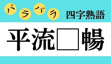 【バラバラ四字熟語 Vol.276】今日のクイズは「平流□暢」