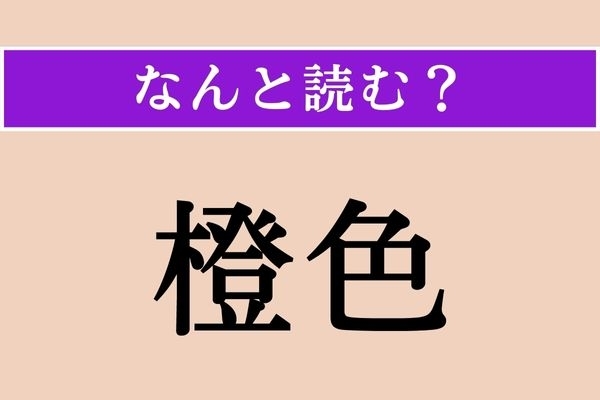 【難読漢字】「橙色」正しい読み方は？「きへん」なので植物か果物に関係する色？