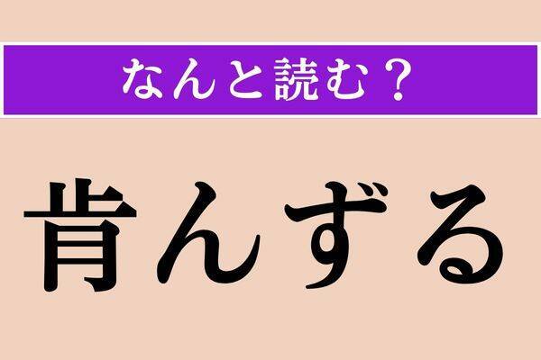 【難読漢字】「肯んずる」正しい読み方は？「肯定」の「肯」で、「承諾する」「聞き入れる」の意味です
