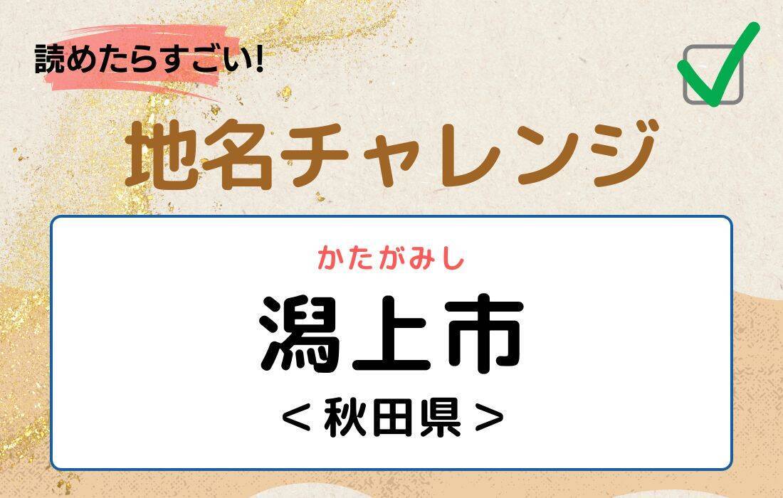 【読めたらすごい！地名チャレンジ Vol.38】「潟上市」なんと読む？＜秋田県＞
