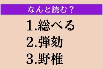 【難読漢字】「総べる」「弾劾」「野椎」読める？
