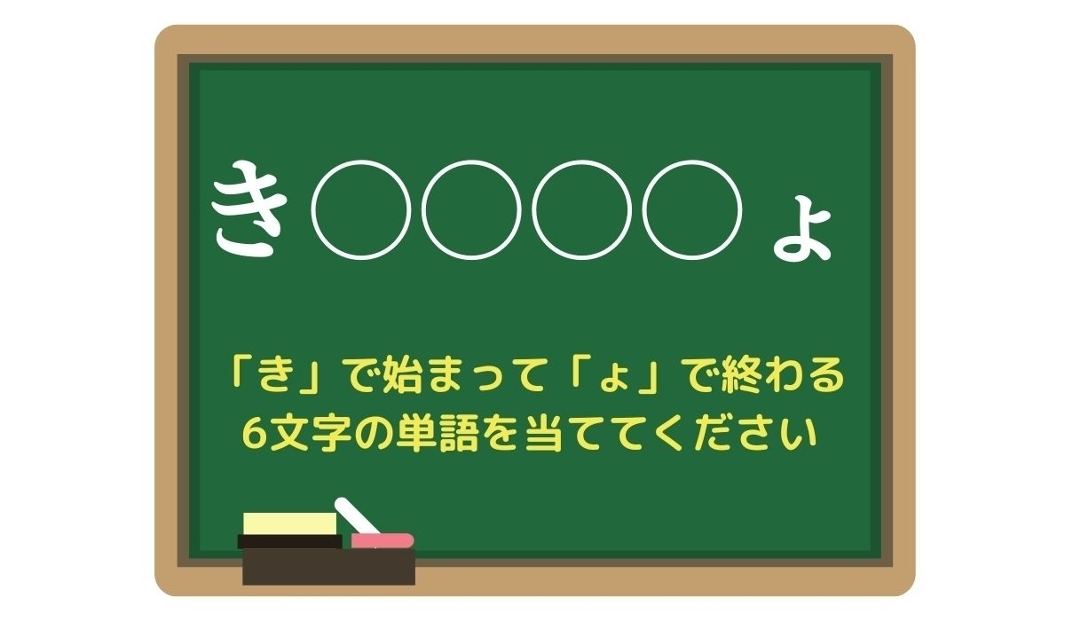 【脳トレひらめきワード Vol.81】「き」で始まって「ょ」で終わる6文字の単語は？