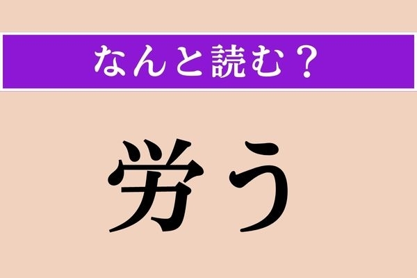 【難読漢字】「労う」正しい読み方は？「労る」と読み方は違います