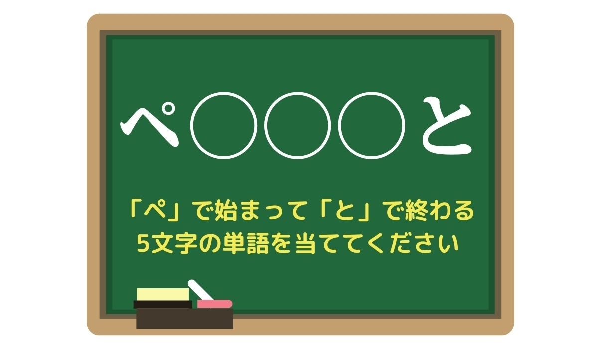 【脳トレひらめきワード Vol.48】「ぺ」で始まって「と」で終わる5文字の単語は？